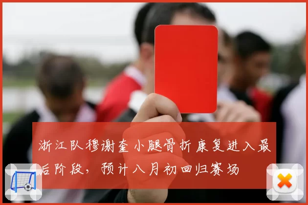 浙江队穆谢奎小腿骨折康复进入最后阶段，预计八月初回归赛场