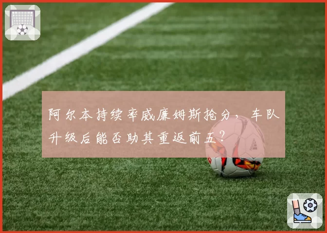 阿尔本持续率威廉姆斯抢分,车队升级后能否助其重返前五?