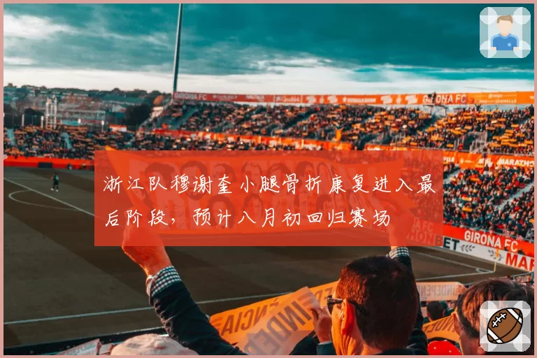浙江队穆谢奎小腿骨折康复进入最后阶段，预计八月初回归赛场