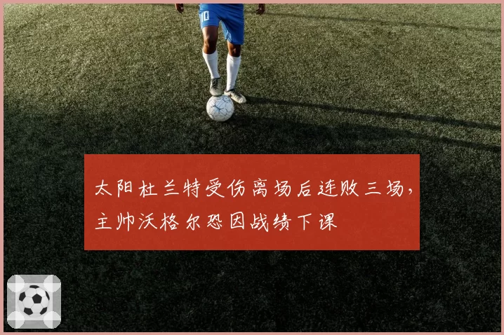 太阳杜兰特受伤离场后连败三场，主帅沃格尔恐因战绩下课