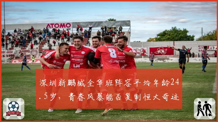 深圳新鹏城全华班阵容平均年龄24.5岁，青春风暴能否复制恒大奇迹？