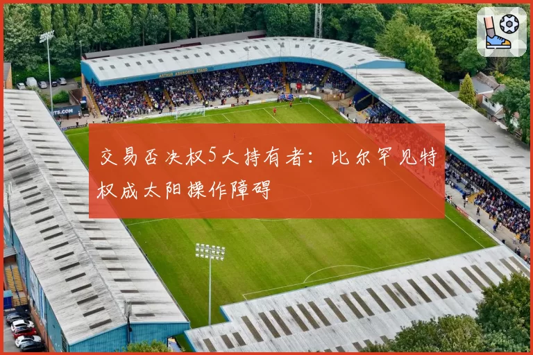 交易否决权5大持有者：比尔罕见特权成太阳操作障碍