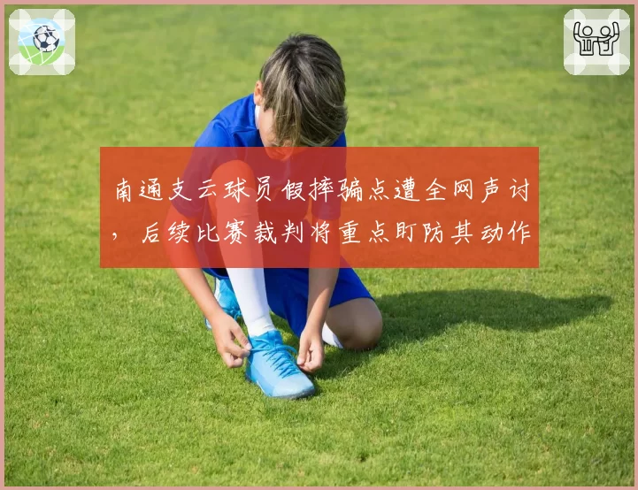 南通支云球员假摔骗点遭全网声讨，后续比赛裁判将重点盯防其动作