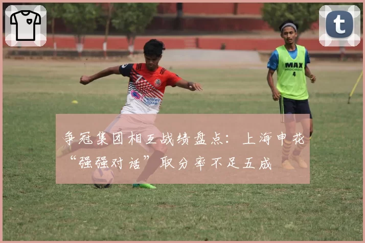争冠集团相互战绩盘点：上海申花“强强对话”取分率不足五成