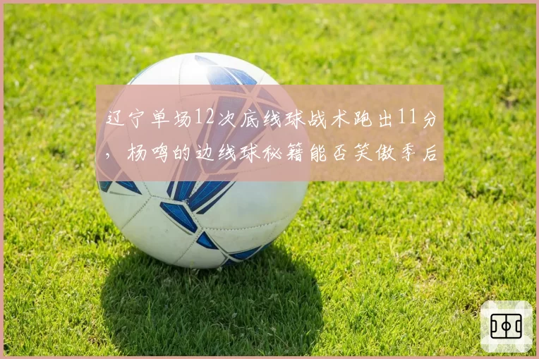 辽宁单场12次底线球战术跑出11分，杨鸣的边线球秘籍能否笑傲季后赛？