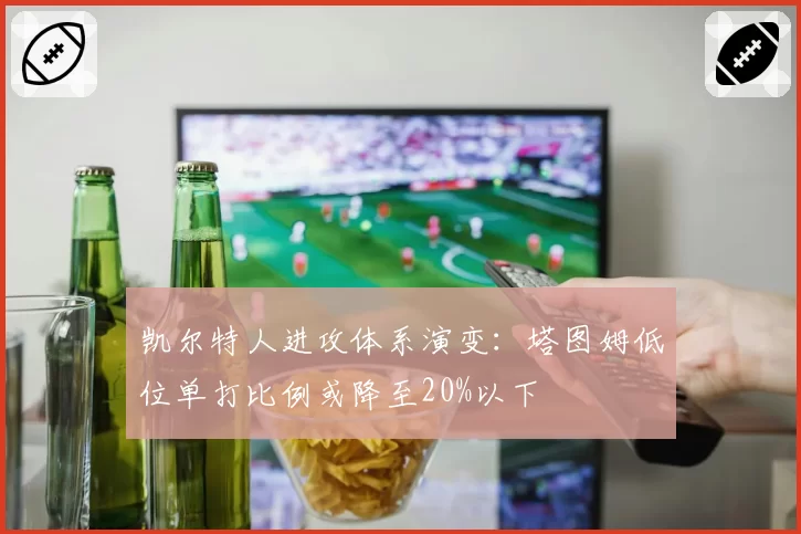凯尔特人进攻体系演变:塔图姆低位单打比例或降至20%以下