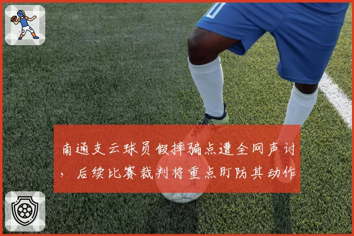 南通支云球员假摔骗点遭全网声讨，后续比赛裁判将重点盯防其动作