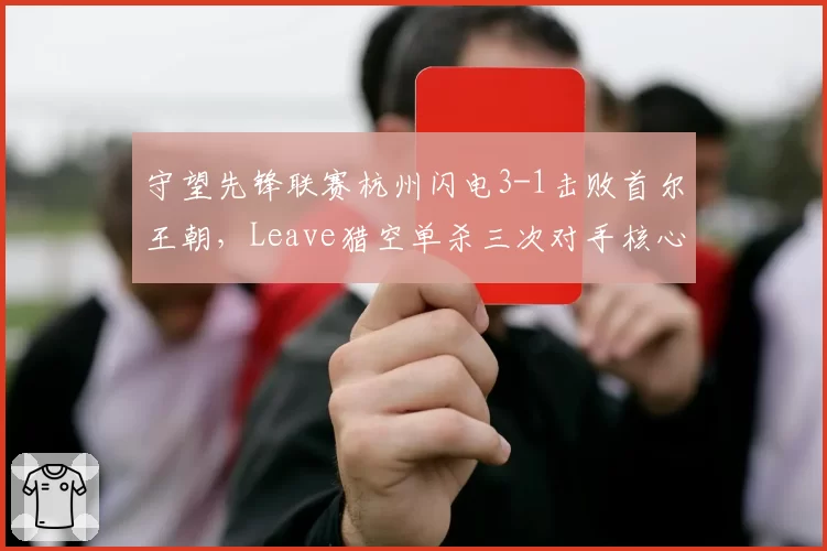 守望先锋联赛杭州闪电3-1击败首尔王朝,Leave猎空单杀三次对手核心