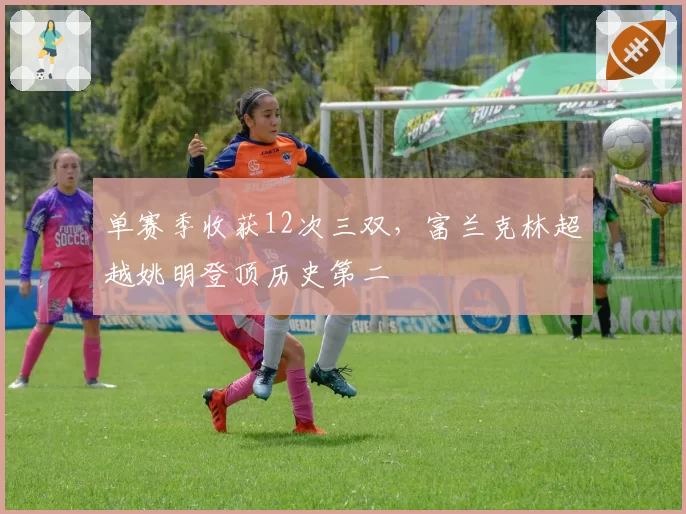 单赛季收获12次三双，富兰克林超越姚明登顶历史第二