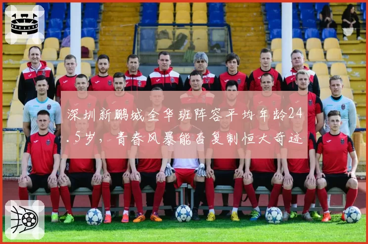 深圳新鹏城全华班阵容平均年龄24.5岁，青春风暴能否复制恒大奇迹？