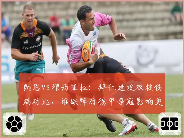 凯恩vs穆西亚拉：拜仁进攻双核伤病对比，谁缺阵对德甲争冠影响更大？