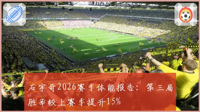 石宇奇2026赛季体能报告:第三局胜率较上赛季提升15%