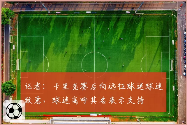 记者：卡里克赛后向远征球迷球迷致意，球迷高呼其名表示支持
