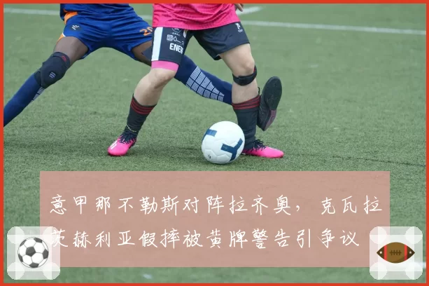 意甲那不勒斯对阵拉齐奥，克瓦拉茨赫利亚假摔被黄牌警告引争议