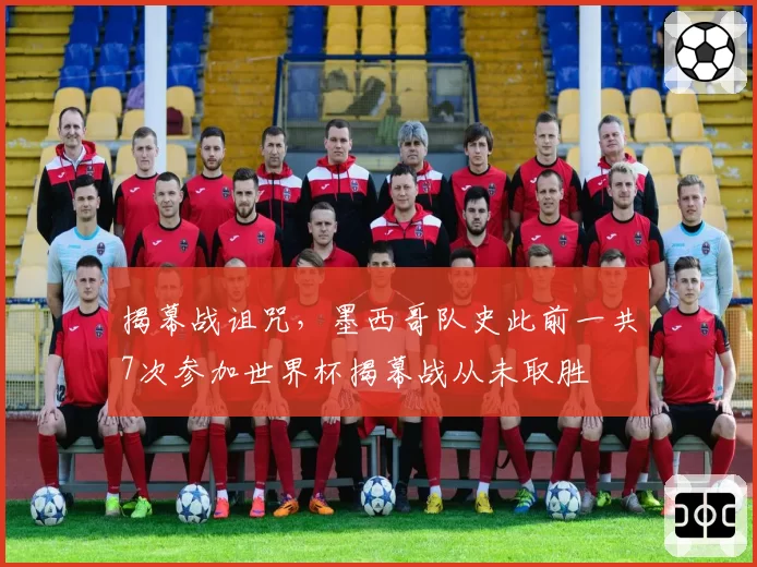 揭幕战诅咒,墨西哥队史此前一共7次参加世界杯揭幕战从未取胜